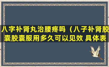 八字补肾丸治腰疼吗（八子补肾胶囊胶囊服用多久可以见效 具体表现）